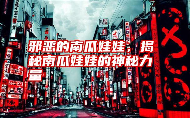 邪恶的南瓜娃娃，揭秘南瓜娃娃的神秘力量