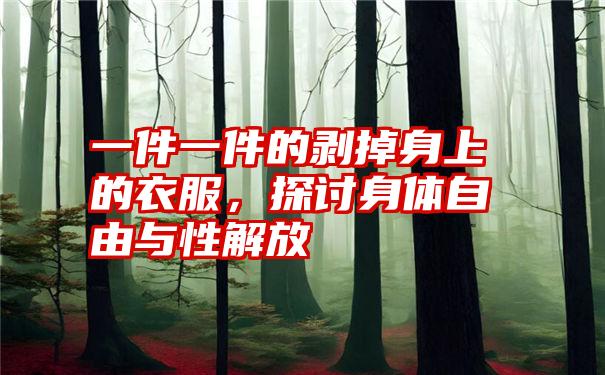 一件一件的剥掉身上的衣服，探讨身体自由与性解放