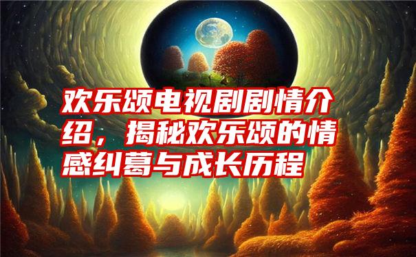 欢乐颂电视剧剧情介绍，揭秘欢乐颂的情感纠葛与成长历程