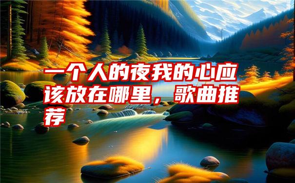 一个人的夜我的心应该放在哪里，歌曲推荐