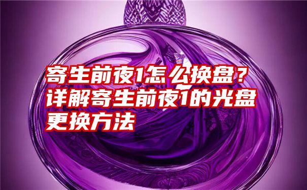 寄生前夜1怎么换盘?详解寄生前夜1的光盘更换方法