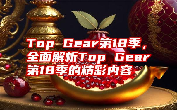 Top Gear第18季，全面解析Top Gear第18季的精彩内容