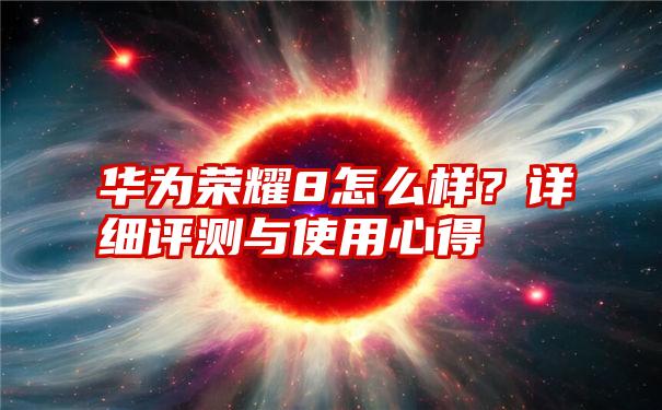 华为荣耀8怎么样？详细评测与使用心得