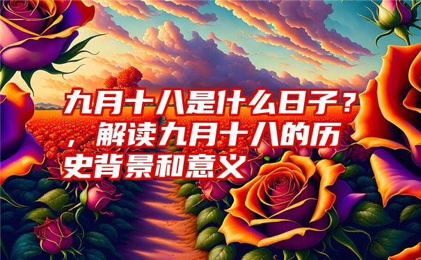 九月十八是什么日子？，解读九月十八的历史背景和意义