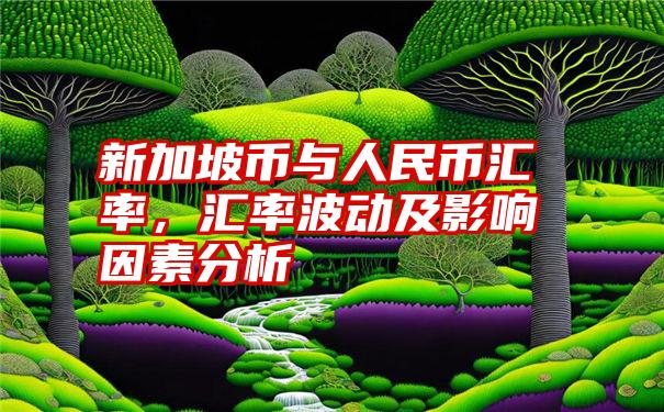 新加坡币与人民币汇率，汇率波动及影响因素分析