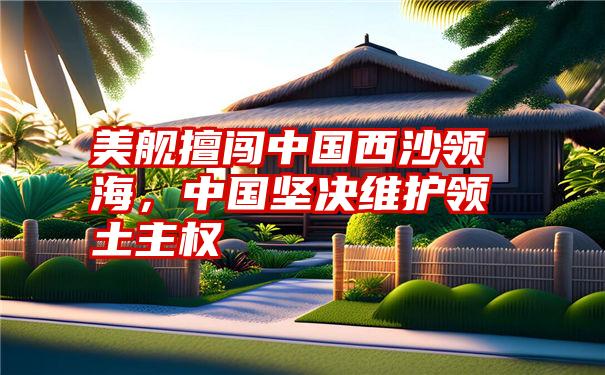 美舰擅闯中国西沙领海，中国坚决维护领土主权