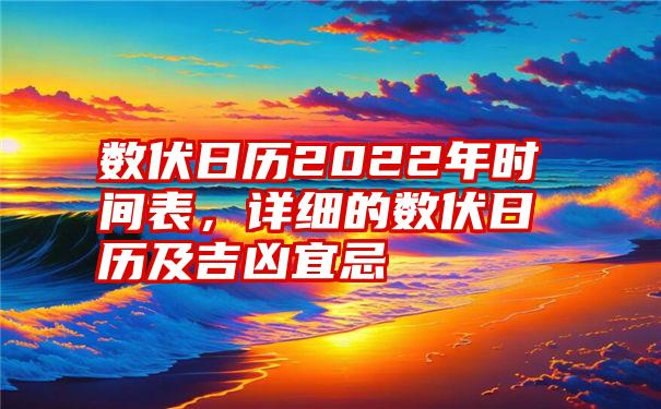 数伏日历2022年时间表，详细的数伏日历及吉凶宜忌