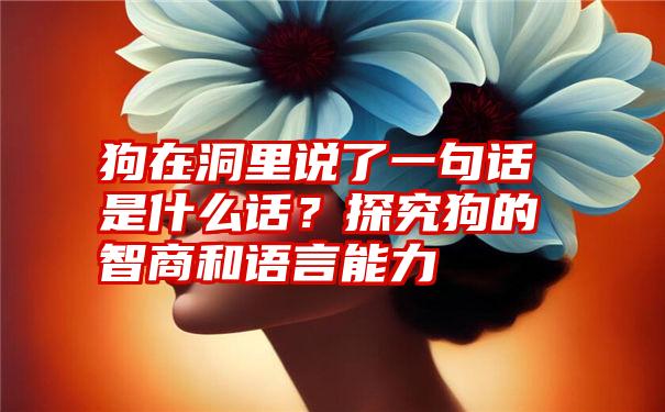 狗在洞里说了一句话是什么话？探究狗的智商和语言能力