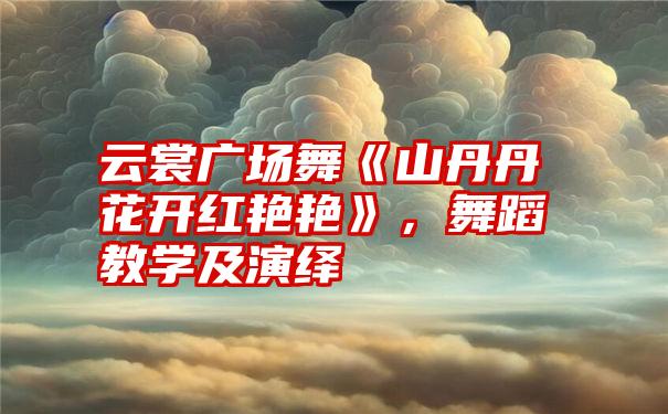 云裳广场舞《山丹丹花开红艳艳》，舞蹈教学及演绎