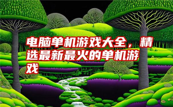 电脑单机游戏大全，精选最新最火的单机游戏