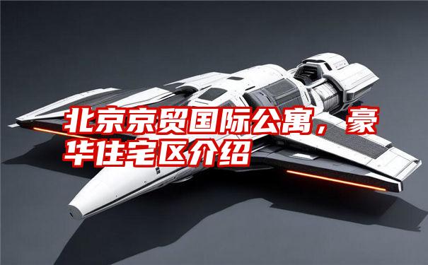北京京贸国际公寓,豪华住宅区介绍