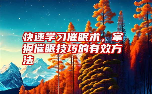 快速学习催眠术，掌握催眠技巧的有效方法