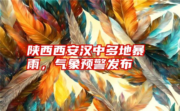 陕西西安汉中多地暴雨，气象预警发布