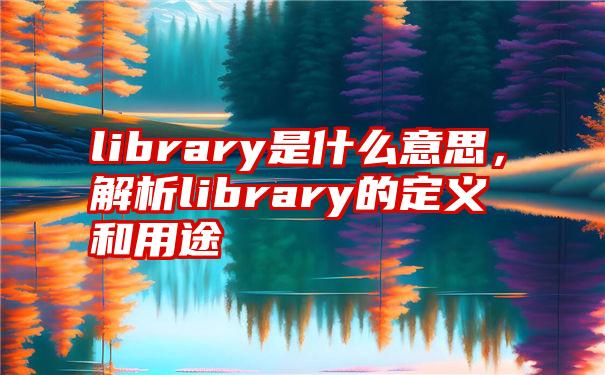 library是什么意思，解析library的定义和用途