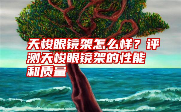 天梭眼镜架怎么样？评测天梭眼镜架的性能和质量