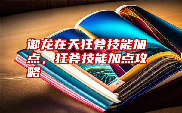 御龙在天狂斧技能加点，狂斧技能加点攻略