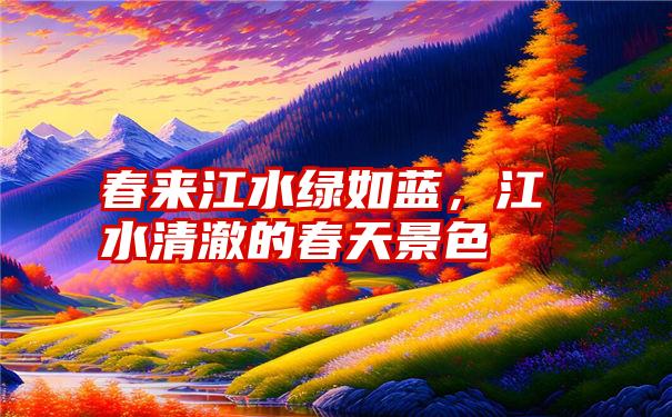 春来江水绿如蓝，江水清澈的春天景色