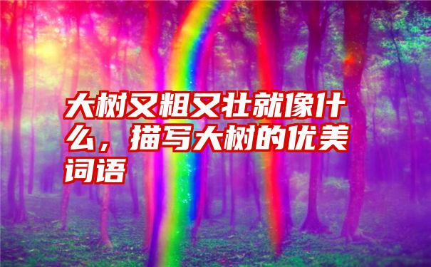 大树又粗又壮就像什么，描写大树的优美词语