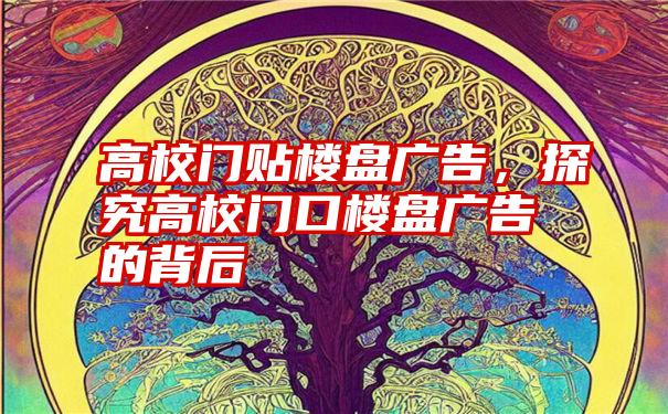 高校门贴楼盘广告，探究高校门口楼盘广告的背后