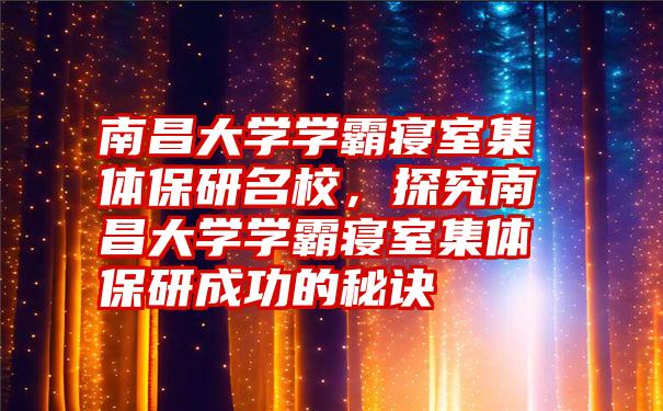 南昌大学学霸寝室集体保研名校，探究南昌大学学霸寝室集体保研成功的秘诀