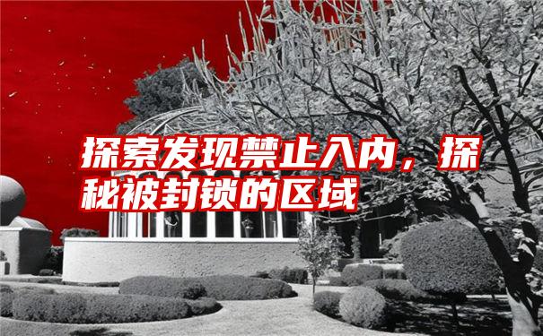 探索发现禁止入内，探秘被封锁的区域