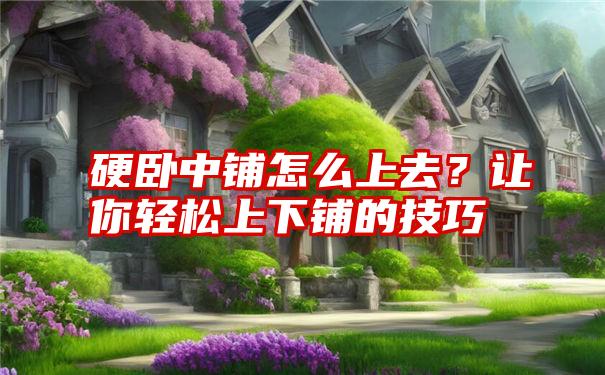 硬卧中铺怎么上去?让你轻松上下铺的技巧