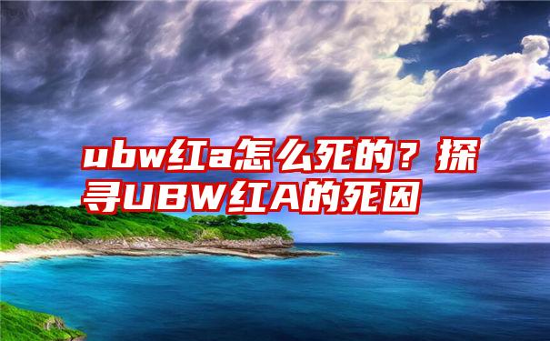 ubw红a怎么死的？探寻UBW红A的死因