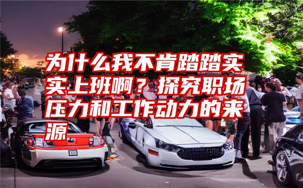 为什么我不肯踏踏实实上班啊?探究职场压力和工作动力的来源
