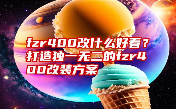 fzr400改什么好看？打造独一无二的fzr400改装方案