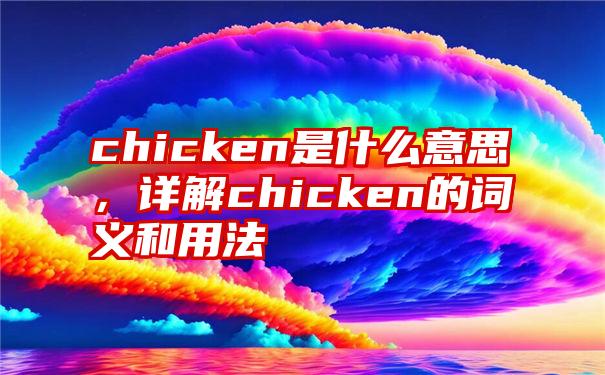 chicken是什么意思，详解chicken的词义和用法