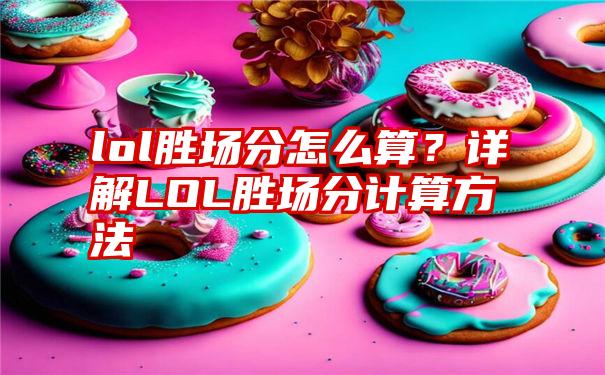 lol胜场分怎么算？详解LOL胜场分计算方法