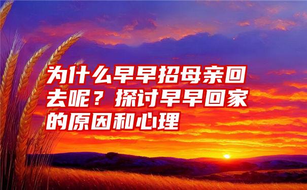 为什么早早招母亲回去呢？探讨早早回家的原因和心理