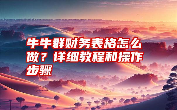 牛牛群财务表格怎么做？详细教程和操作步骤