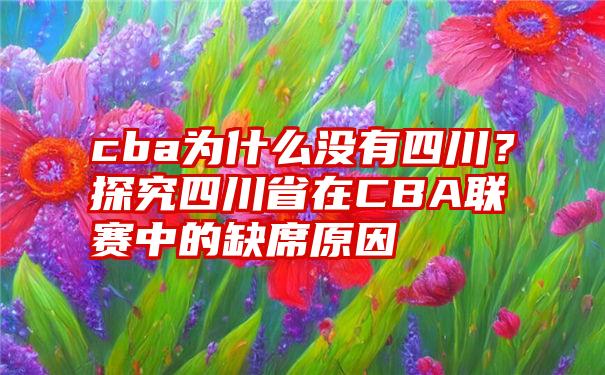 cba为什么没有四川？探究四川省在CBA联赛中的缺席原因