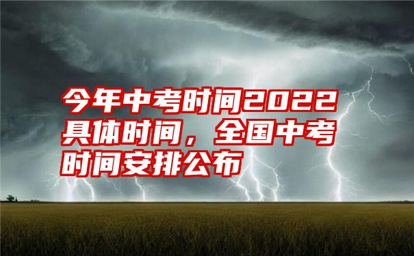 今年中考时间2022具体时间，全国中考时间安排公布