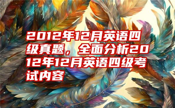 2012年12月英语四级真题，全面分析2012年12月英语四级考试内容