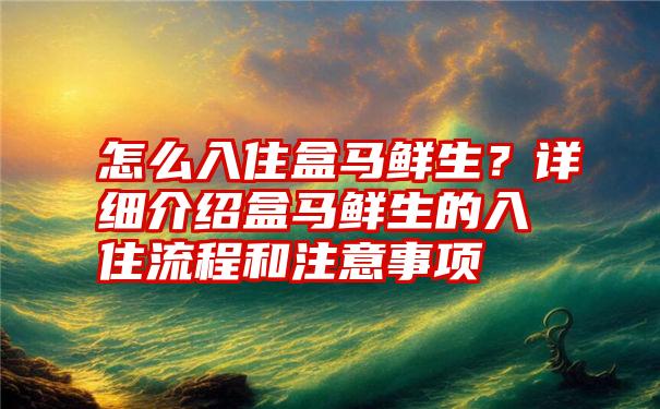 怎么入住盒马鲜生？详细介绍盒马鲜生的入住流程和注意事项