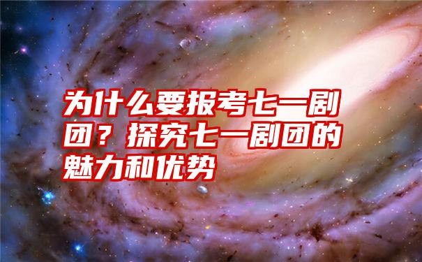 为什么要报考七一剧团？探究七一剧团的魅力和优势