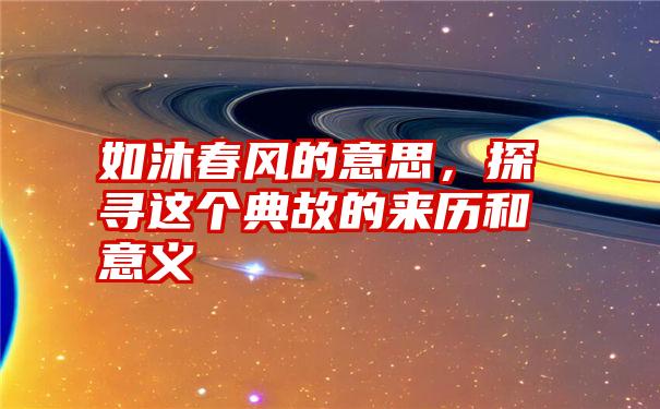 如沐春风的意思，探寻这个典故的来历和意义