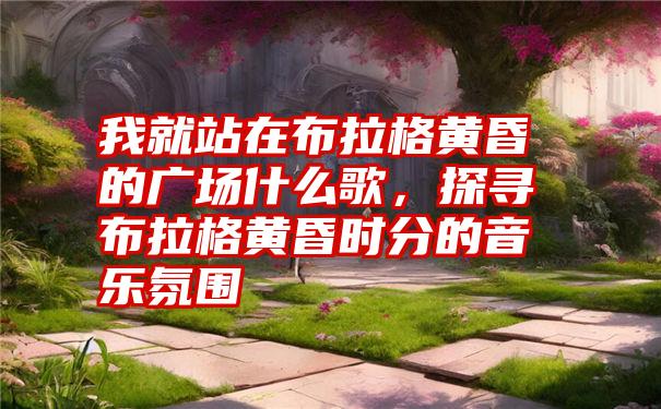 我就站在布拉格黄昏的广场什么歌，探寻布拉格黄昏时分的音乐氛围