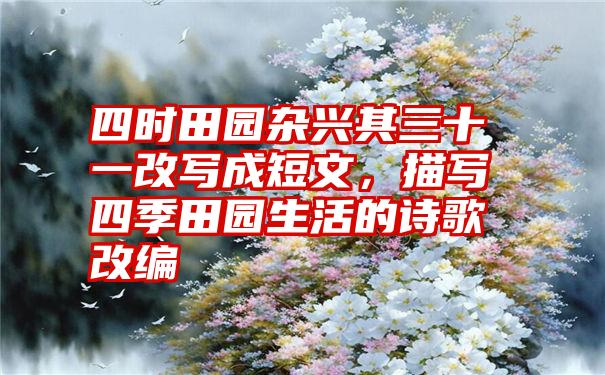 四时田园杂兴其三十一改写成短文，描写四季田园生活的诗歌改编