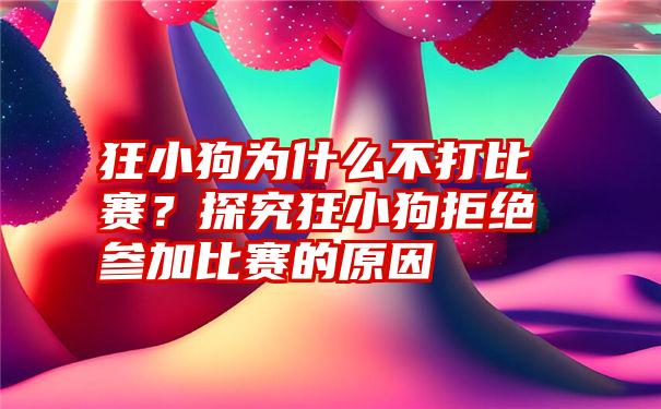 狂小狗为什么不打比赛？探究狂小狗拒绝参加比赛的原因