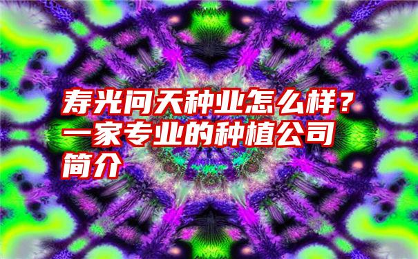 寿光问天种业怎么样?一家专业的种植公司简介