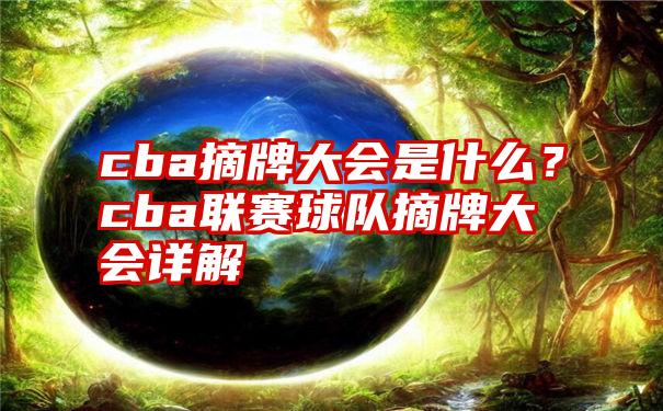 cba摘牌大会是什么？cba联赛球队摘牌大会详解