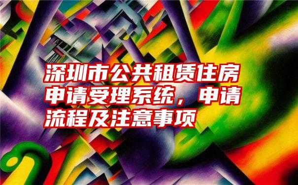 深圳市公共租赁住房申请受理系统，申请流程及注意事项