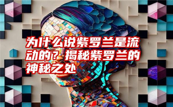 为什么说紫罗兰是流动的？揭秘紫罗兰的神秘之处