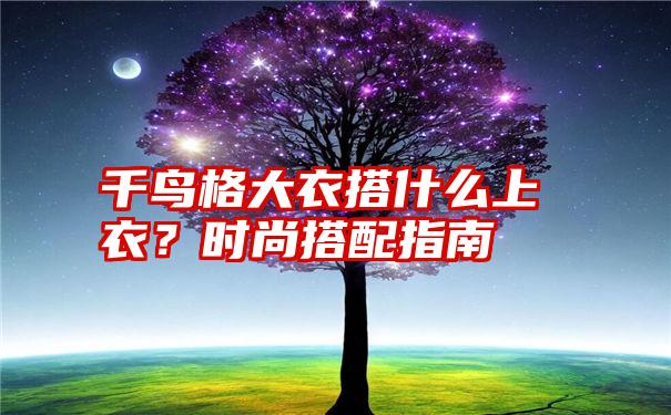 千鸟格大衣搭什么上衣？时尚搭配指南