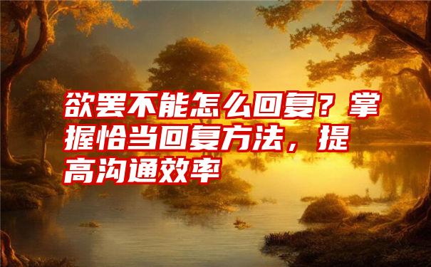 欲罢不能怎么回复？掌握恰当回复方法，提高沟通效率