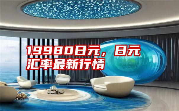 19980日元,日元汇率最新行情