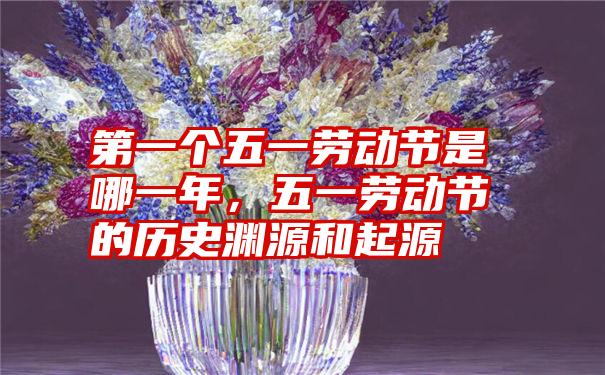 第一个五一劳动节是哪一年，五一劳动节的历史渊源和起源